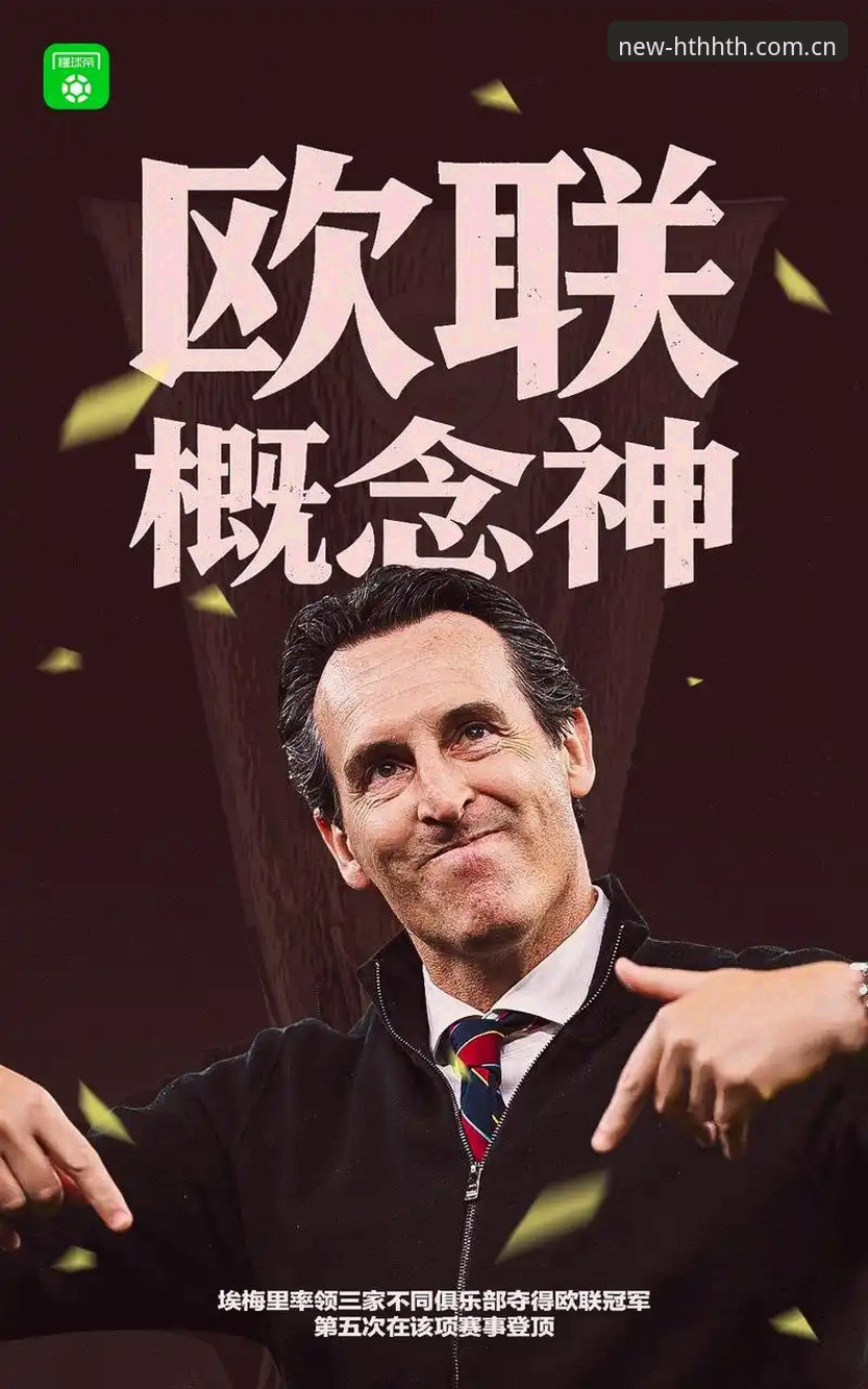 HTH最新版本 维拉30年冠军荒终结 vs 埃梅里5冠传奇:欧联杯决赛用HTH华体会视角如何解读?